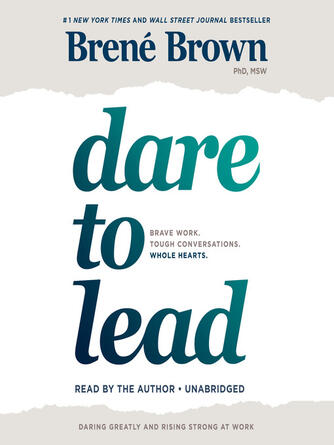 Brené Brown: Dare to Lead : Brave Work. Tough Conversations. Whole Hearts.