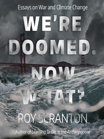 Roy Scranton: We're Doomed. Now What? : Essays on War and Climate Change