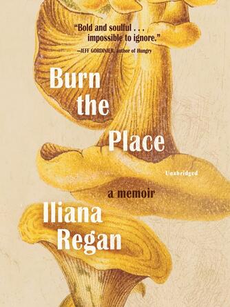 Regan Iliana: Burn the Place : A Memoir