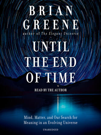 Brian Greene: Until the End of Time : Mind, Matter, and Our Search for Meaning in an Evolving Universe