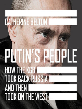 Catherine Belton: Putin's People : How the KGB Took Back Russia and then Took on the West