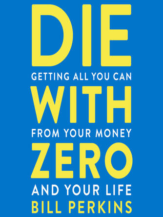 Bill Perkins: Die With Zero : Getting All You Can from Your Money and Your Life