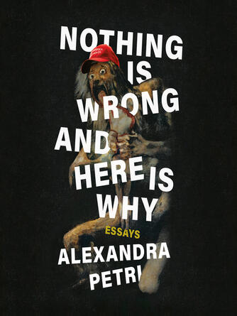 Alexandra Petri: Nothing Is Wrong and Here Is Why : Essays