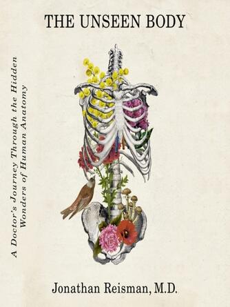 Jonathan Reisman: The Unseen Body : A Doctor's Journey Through the Hidden Wonders of Human Anatomy