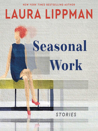 Laura Lippman: Seasonal Work : Stories