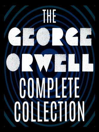 George Orwell: The George Orwell Complete Collection : 1984; Animal Farm; Down and Out in Paris and London; The Road to Wigan Pier; Burmese Days; Homage to Catalonia; Essays; and more.