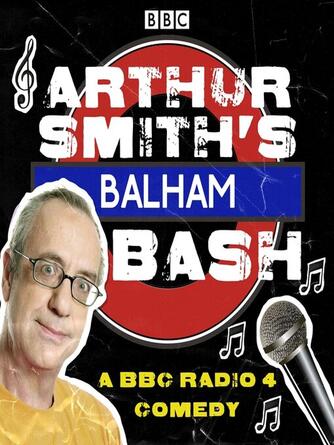 Arthur Smith: Arthur Smiths Balham Bash: The Complete Series 1-3 : A BBC Radio 4 comedy