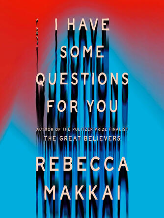 Rebecca Makkai: I Have Some Questions for You : A Novel