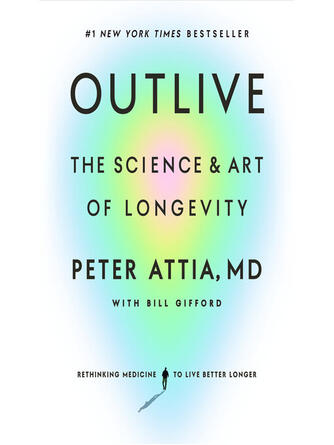 Peter Attia: Outlive : The Science and Art of Longevity