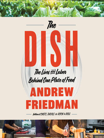 Andrew Friedman: The Dish : The Lives and Labor Behind One Plate of Food