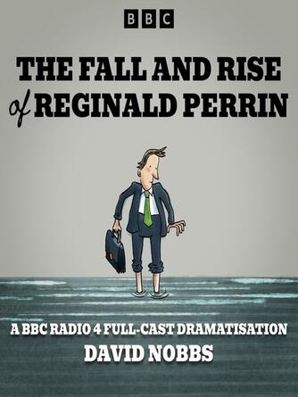 David Nobbs: The Fall and Rise of Reginald Perrin : A BBC Radio 4 full-cast dramatisation