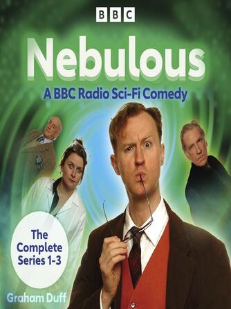 Graham Duff: Nebulous : The Complete Series 1-3: A BBC Radio Sci-Fi Comedy