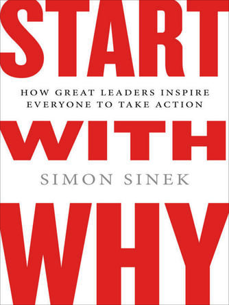 Simon Sinek: Start With Why : How Great Leaders Inspire Everyone to Take Action