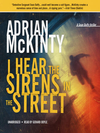 Adrian McKinty: I Hear the Sirens in the Street : A Detective Sean Duffy Novel