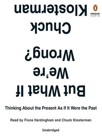 Chuck Klosterman: But What If We're Wrong? : Thinking About the Present As If It Were the Past