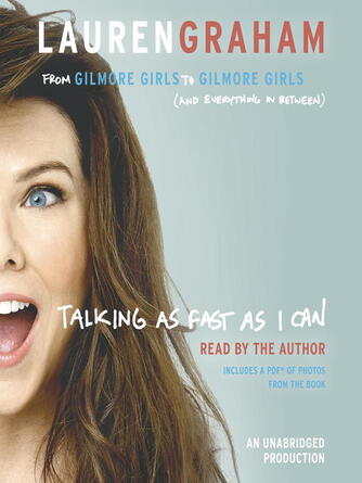 Lauren Graham: Talking as Fast as I Can : From Gilmore Girls to Gilmore Girls (and Everything in Between)