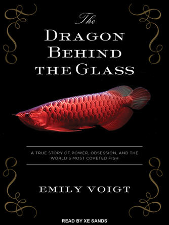 Emily Voigt: The Dragon Behind the Glass : A True Story of Power, Obsession, and the World's Most Coveted Fish