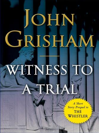 John Grisham: Witness to a Trial : A Short Story Prequel to The Whistler