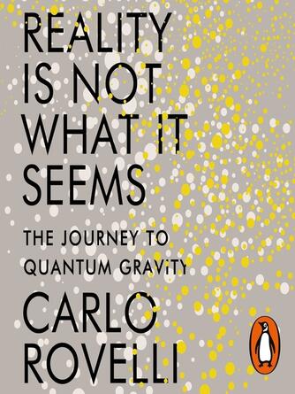 Carlo Rovelli: Reality Is Not What It Seems : The Journey to Quantum Gravity