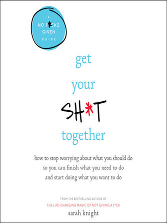 Sarah Knight: Get Your Sh*t Together : How to Stop Worrying About What You Should Do So You Can Finish What You Need to  Do and Start Doing What You Want to Do