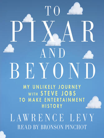 Lawrence Levy: To Pixar and Beyond : My Unlikely Journey with Steve Jobs to Make Entertainment History