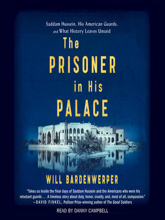 Will Bardenwerper: The Prisoner in His Palace : Saddam Hussein and the Twelve Americans Who Guarded Him
