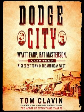 Tom Clavin: Dodge City : Wyatt Earp, Bat Masterson, and the Wickedest Town in the American West