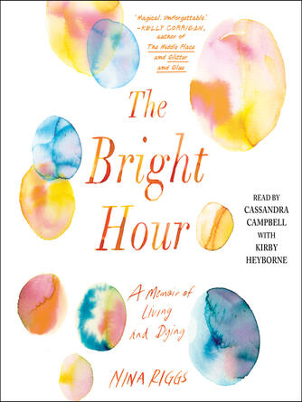 Nina Riggs: The Bright Hour : A Memoir of Living and Dying