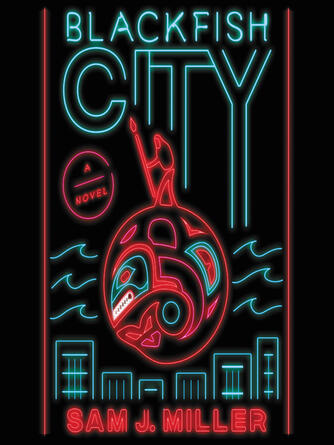 Sam J. Miller: Blackfish City : A Novel