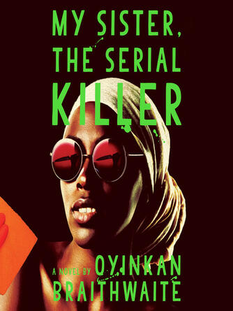 Oyinkan Braithwaite: My Sister, the Serial Killer : A Novel