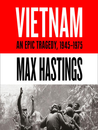 Max Hastings: Vietnam, An Epic Tragedy : 1945-1975