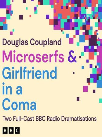 Douglas Coupland: Microserfs & Girlfriend in a Coma : Two Full-Cast BBC Radio Dramatisations