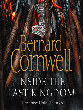 Bernard Cornwell: Inside the Last Kingdom : Three new Uhtred stories