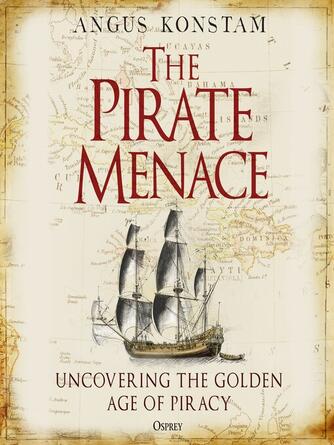 Angus Konstam: The Pirate Menace : Uncovering the Golden Age of Piracy