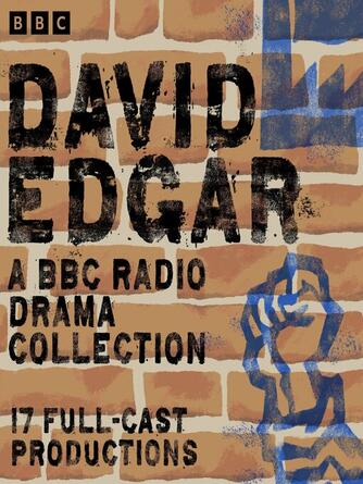 David Edgar: David Edgar : A BBC Radio Drama Collection: 17 Full-Cast Productions including The Shape of the Table, Pentecost & Maydays