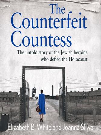 Elizabeth White: The Counterfeit Countess : The untold story of the Jewish heroine who defied the Holocaust
