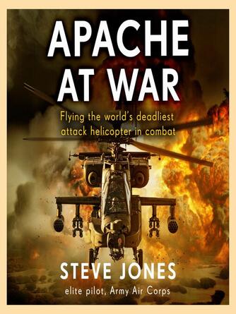 Steve Jones: Apache at War : Flying the world's deadliest attack helicopter in combat