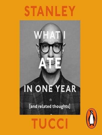 Stanley Tucci: What I Ate in One Year : And Related Thoughts