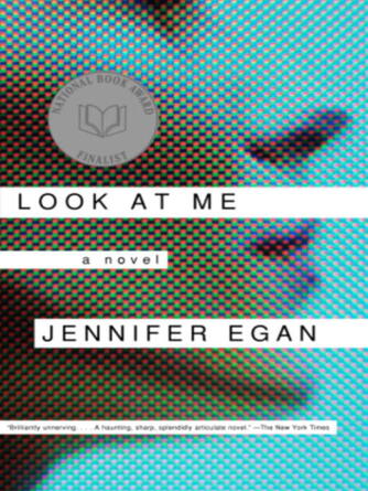 Jennifer Egan: Look at Me : A Novel