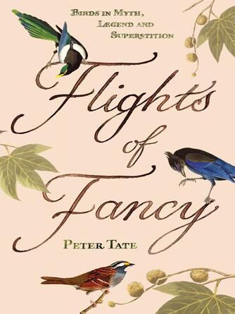 Peter Tate: Flights of Fancy : Birds in Myth, Legend and Superstition