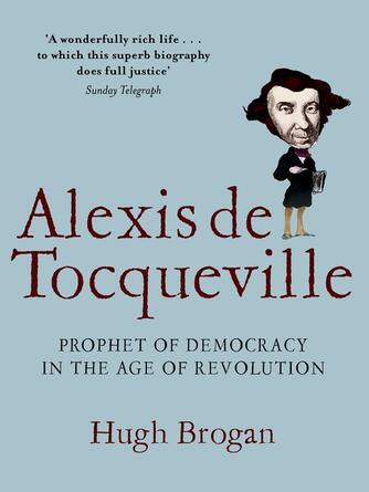 Hugh Brogan: Alexis de Tocqueville : Prophet of Democracy in the Age of Revolution