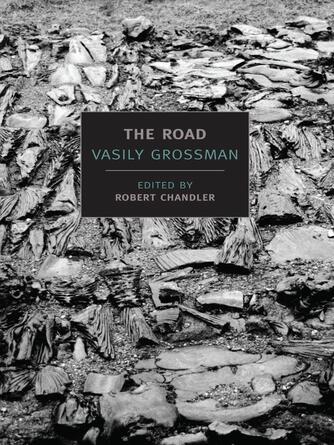 Vasily Grossman: The Road : Stories, Journalism, and Essays