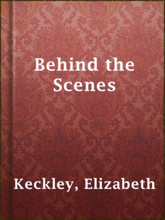 Elizabeth Keckley: Behind the Scenes : or, Thirty years a slave, and Four Years in the White House