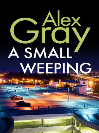 Alex Gray: A Small Weeping : The compelling Glasgow crime series