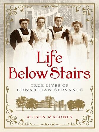 Alison Maloney: Life Below Stairs : True Lives of Edwardian Servants