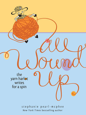 Stephanie Pearl-McPhee: All Wound Up : The Yarn Harlot Writes for a Spin