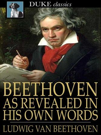 Ludwig van Beethoven: Beethoven, as Revealed in His Own Words : The Man and the Artist