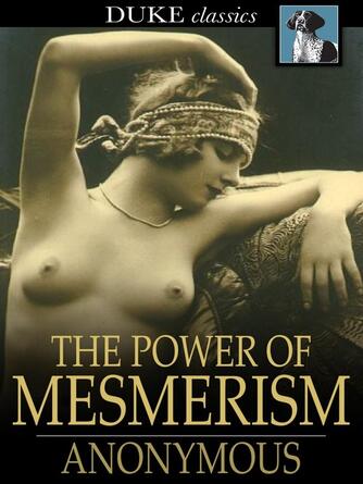 Anonymous: The Power of Mesmerism : A Highly Erotic Narrative of Voluptuous Facts and Fancies