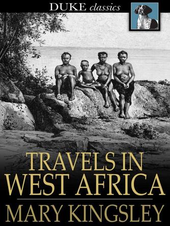 Mary Kingsley: Travels in West Africa : Congo Francais, Corisco and Cameroons