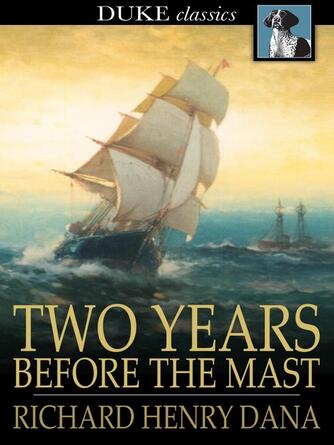 Richard Henry Dana: Two Years Before the Mast : A Personal Narrative of Life at Sea